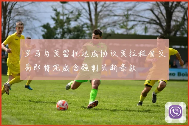 罗马与莫雷托达成协议莫拉租借交易即将完成含强制买断条款