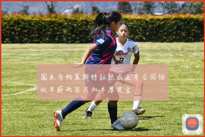 国米与帕莱斯特拉达成五年合同协议年薪两百万加丰厚奖金