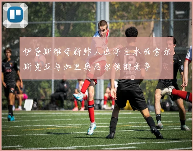 伊普斯维奇新帅人选浮出水面索尔斯克亚与加里奥尼尔领衔竞争