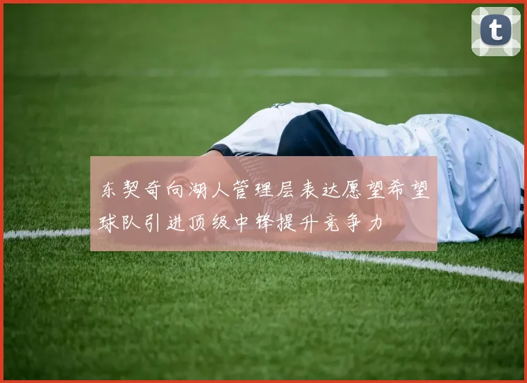 东契奇向湖人管理层表达愿望希望球队引进顶级中锋提升竞争力