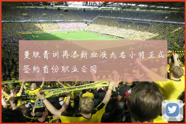 曼联青训再添新血液九名小将正式签约首份职业合同