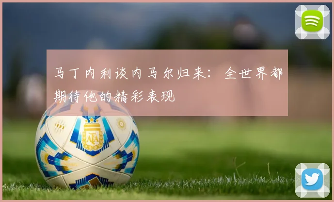 马丁内利谈内马尔归来：全世界都期待他的精彩表现