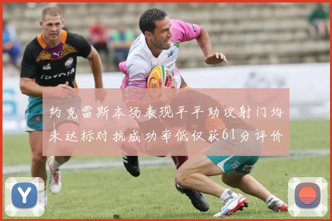 约克雷斯本场表现平平助攻射门均未达标对抗成功率低仅获61分评价